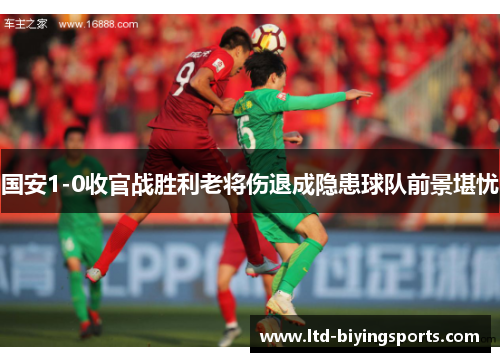国安1-0收官战胜利老将伤退成隐患球队前景堪忧