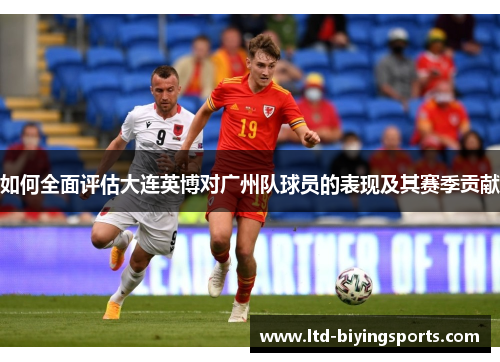 如何全面评估大连英博对广州队球员的表现及其赛季贡献
