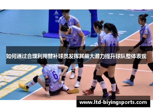 如何通过合理利用替补球员发挥其最大潜力提升球队整体表现
