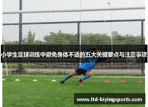 小学生足球训练中避免身体不适的五大关键要点与注意事项