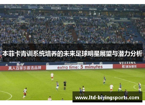 本菲卡青训系统培养的未来足球明星展望与潜力分析
