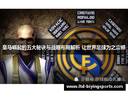 皇马崛起的五大秘诀与战略布局解析 让世界足球为之震撼