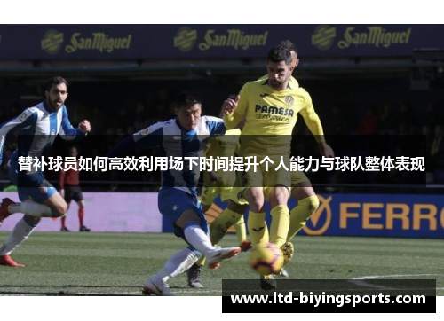 替补球员如何高效利用场下时间提升个人能力与球队整体表现