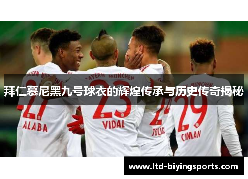 拜仁慕尼黑九号球衣的辉煌传承与历史传奇揭秘