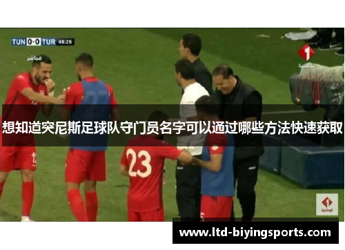 想知道突尼斯足球队守门员名字可以通过哪些方法快速获取