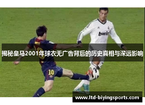 揭秘皇马2001年球衣无广告背后的历史真相与深远影响