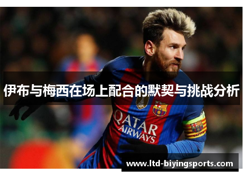 伊布与梅西在场上配合的默契与挑战分析