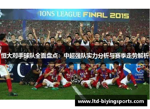 恒大对手球队全面盘点：中超强队实力分析与赛季走势解析