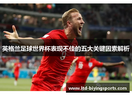 英格兰足球世界杯表现不佳的五大关键因素解析