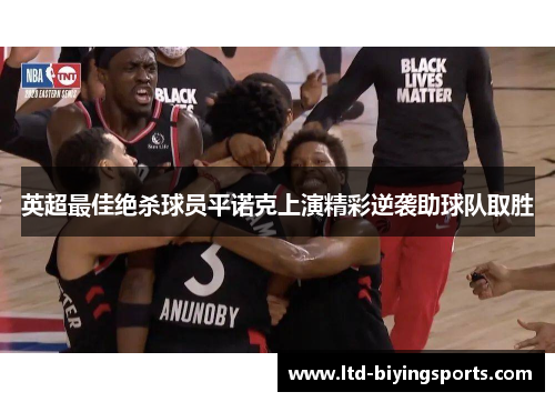英超最佳绝杀球员平诺克上演精彩逆袭助球队取胜