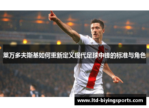 莱万多夫斯基如何重新定义现代足球中锋的标准与角色