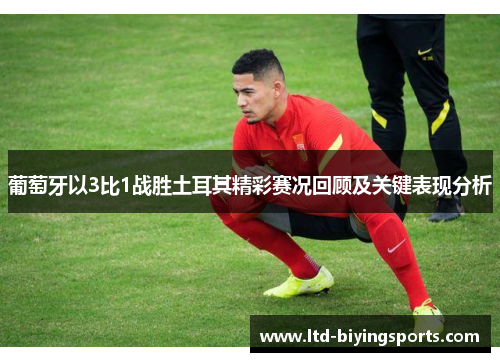 葡萄牙以3比1战胜土耳其精彩赛况回顾及关键表现分析