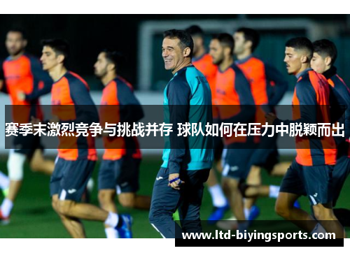 赛季末激烈竞争与挑战并存 球队如何在压力中脱颖而出