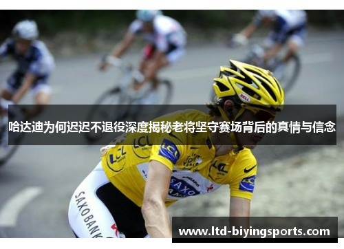 哈达迪为何迟迟不退役深度揭秘老将坚守赛场背后的真情与信念