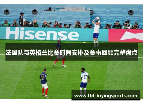 法国队与英格兰比赛时间安排及赛事回顾完整盘点
