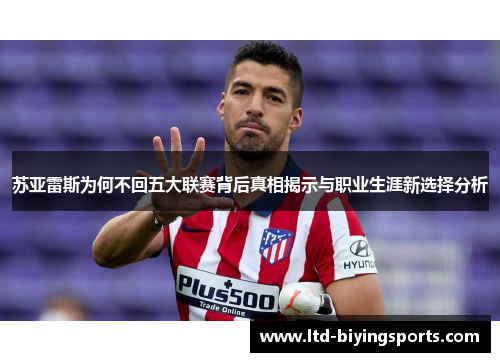苏亚雷斯为何不回五大联赛背后真相揭示与职业生涯新选择分析