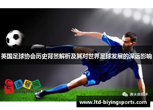 英国足球协会历史背景解析及其对世界足球发展的深远影响