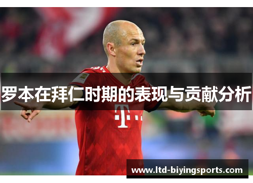 罗本在拜仁时期的表现与贡献分析
