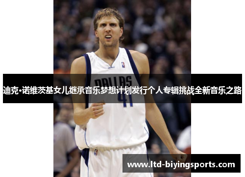 迪克·诺维茨基女儿继承音乐梦想计划发行个人专辑挑战全新音乐之路