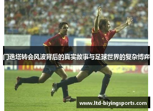 门迭塔转会风波背后的真实故事与足球世界的复杂博弈