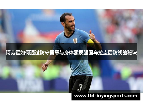 阿劳霍如何通过防守智慧与身体素质强固乌拉圭后防线的秘诀
