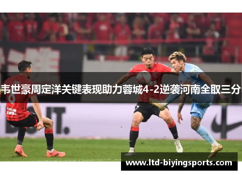 韦世豪周定洋关键表现助力蓉城4-2逆袭河南全取三分